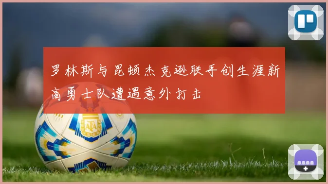 罗林斯与昆顿杰克逊联手创生涯新高勇士队遭遇意外打击