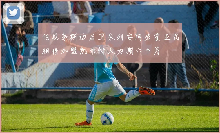 伯恩茅斯边后卫朱利安阿劳霍正式租借加盟凯尔特人为期六个月