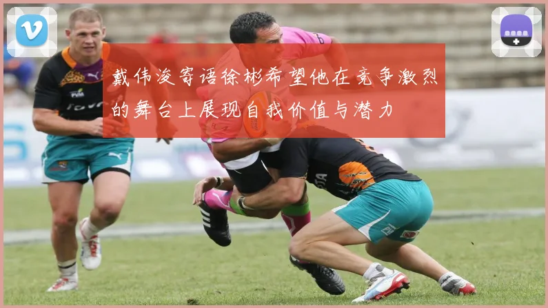 戴伟浚寄语徐彬希望他在竞争激烈的舞台上展现自我价值与潜力