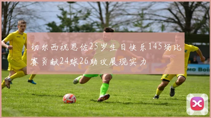 切尔西祝恩佐25岁生日快乐145场比赛贡献24球26助攻展现实力