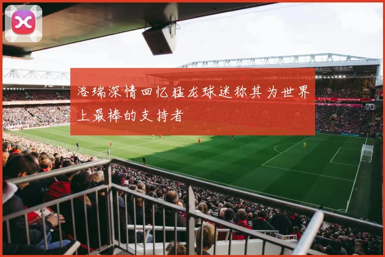 洛瑞深情回忆猛龙球迷称其为世界上最棒的支持者