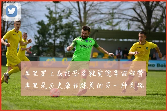 库里穿上我的签名鞋爱德华兹称赞库里是历史最佳球员的另一种灵魂