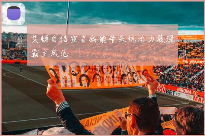 艾顿自信宣言我能带来统治力展现霸主风范