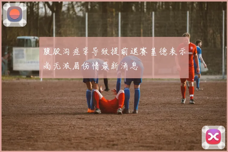 腹股沟痉挛导致提前退赛基德表示尚无浓眉伤情最新消息