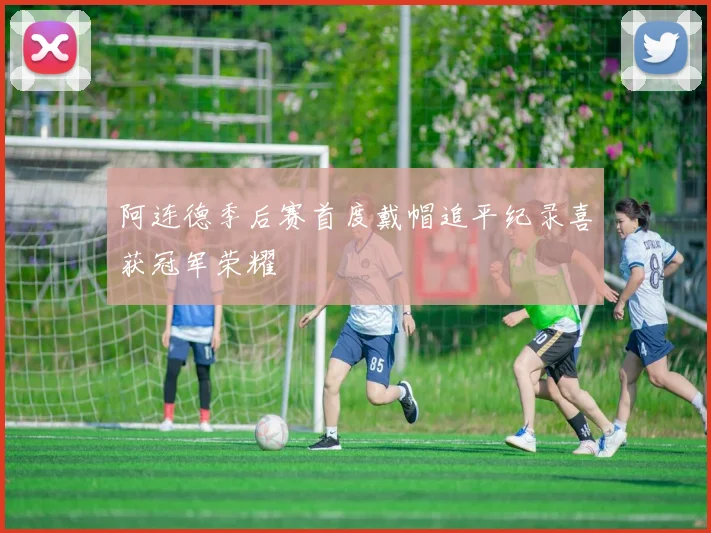 阿连德季后赛首度戴帽追平纪录喜获冠军荣耀