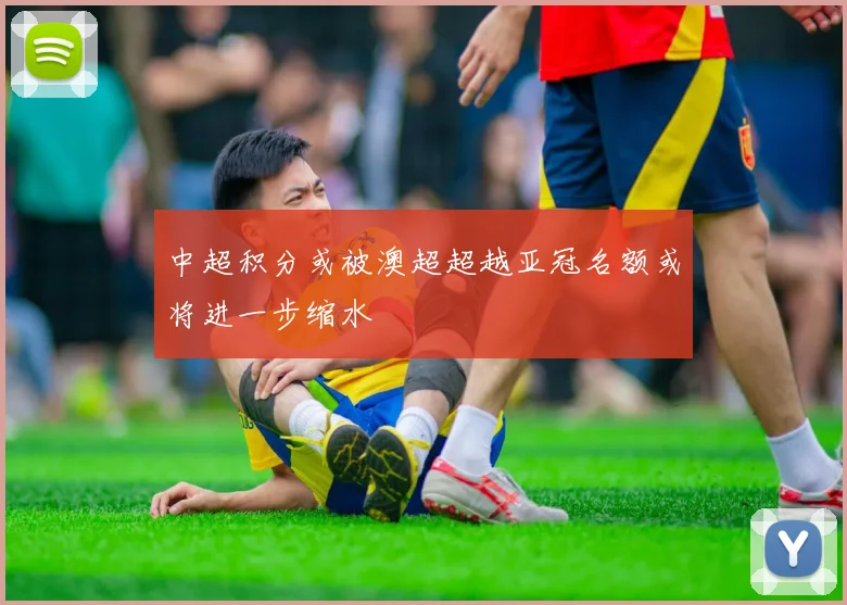 中超积分或被澳超超越亚冠名额或将进一步缩水