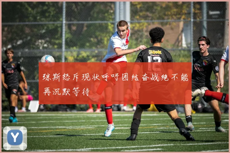 琼斯怒斥现状呼吁团结奋战绝不能再沉默等待