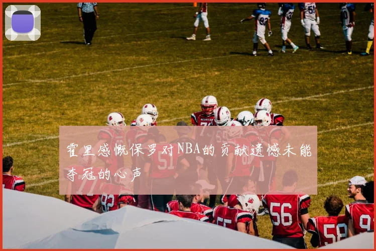 霍里感慨保罗对NBA的贡献遗憾未能夺冠的心声