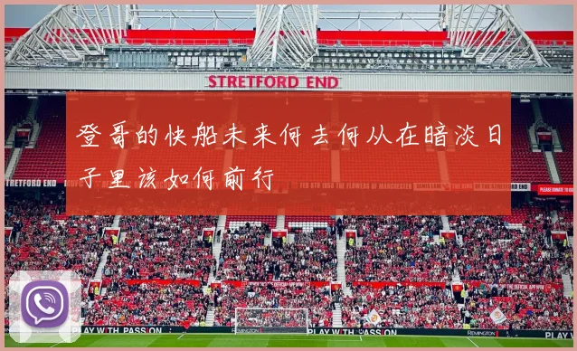 登哥的快船未来何去何从在暗淡日子里该如何前行