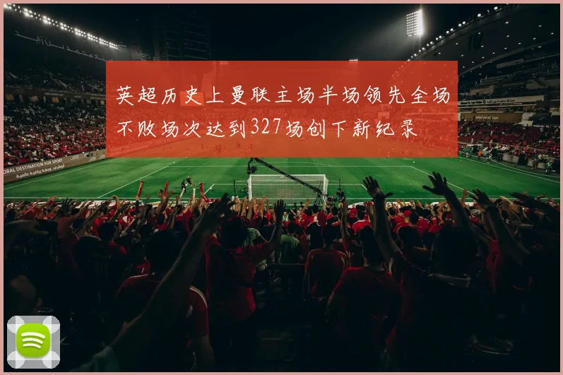 英超历史上曼联主场半场领先全场不败场次达到327场创下新纪录