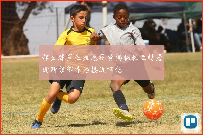 部分球星生涯总薪资揭秘杜兰特詹姆斯领衔乔治接近四亿