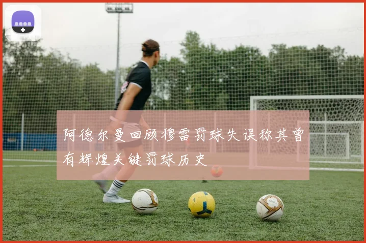 阿德尔曼回顾穆雷罚球失误称其曾有辉煌关键罚球历史