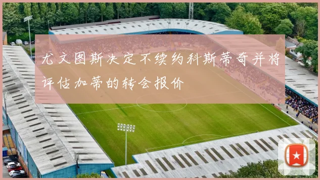 尤文图斯决定不续约科斯蒂奇并将评估加蒂的转会报价