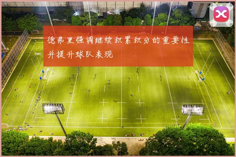 德弗里强调继续积累积分的重要性并提升球队表现