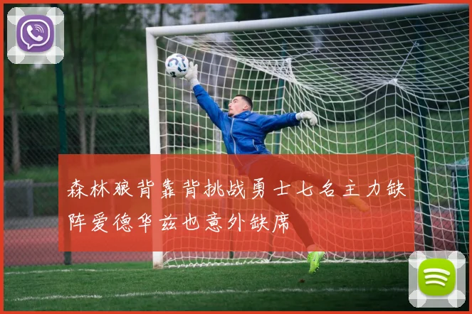 森林狼背靠背挑战勇士七名主力缺阵爱德华兹也意外缺席